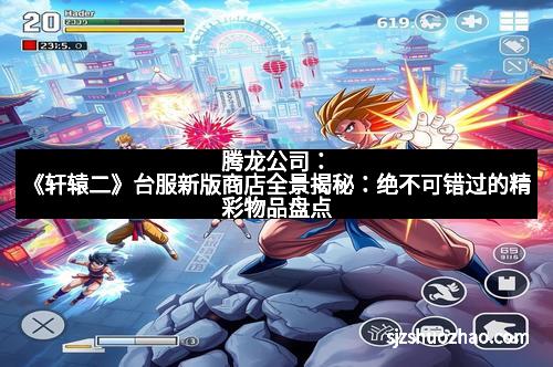 腾龙公司：《轩辕二》台服新版商店全景揭秘：绝不可错过的精彩物品盘点