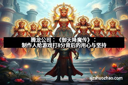 腾龙公司：《御天降魔传》：制作人给游戏打8分背后的用心与坚持