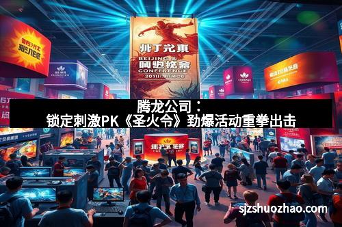 腾龙公司：锁定刺激PK《圣火令》劲爆活动重拳出击